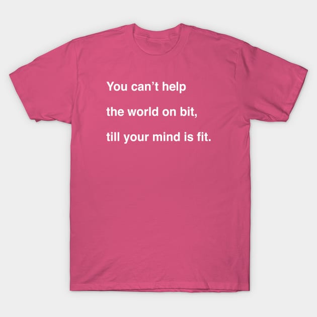 You can’t help the world on bit, till your mind is fit T-Shirt by TheCosmicTradingPost